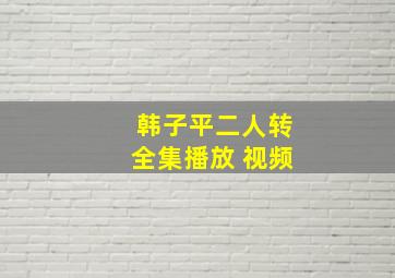 韩子平二人转全集播放 视频